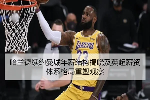 哈兰德续约曼城年薪结构揭晓及英超薪资体系格局重塑观察