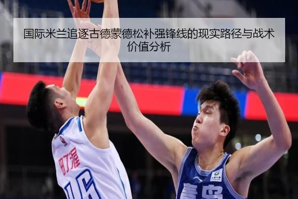 国际米兰追逐古德蒙德松补强锋线的现实路径与战术价值分析